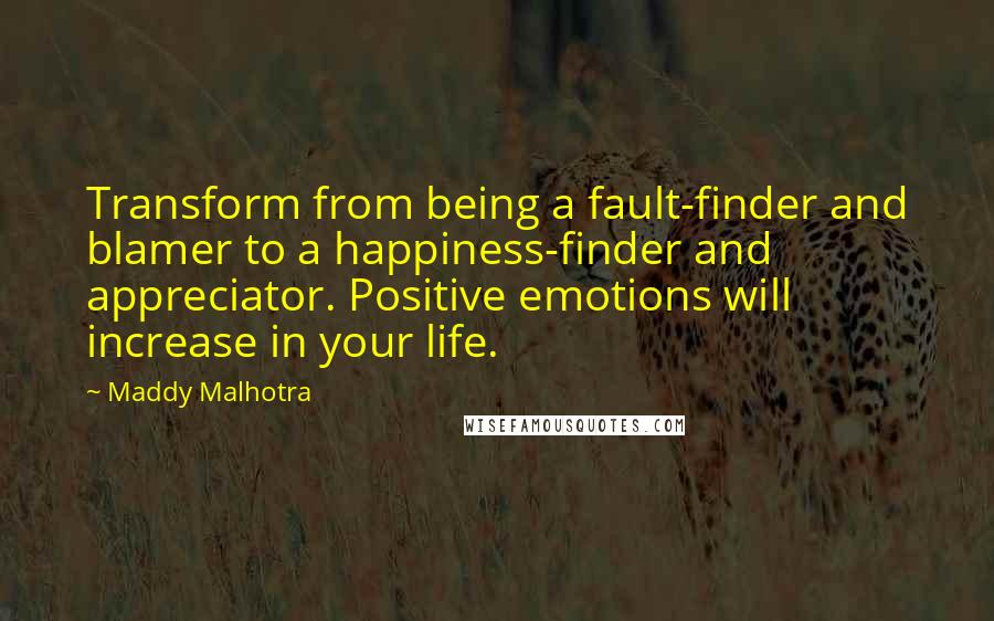 Maddy Malhotra Quotes: Transform from being a fault-finder and blamer to a happiness-finder and appreciator. Positive emotions will increase in your life.