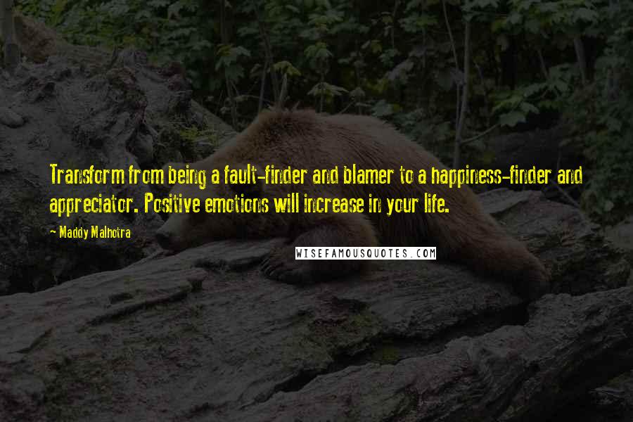 Maddy Malhotra Quotes: Transform from being a fault-finder and blamer to a happiness-finder and appreciator. Positive emotions will increase in your life.