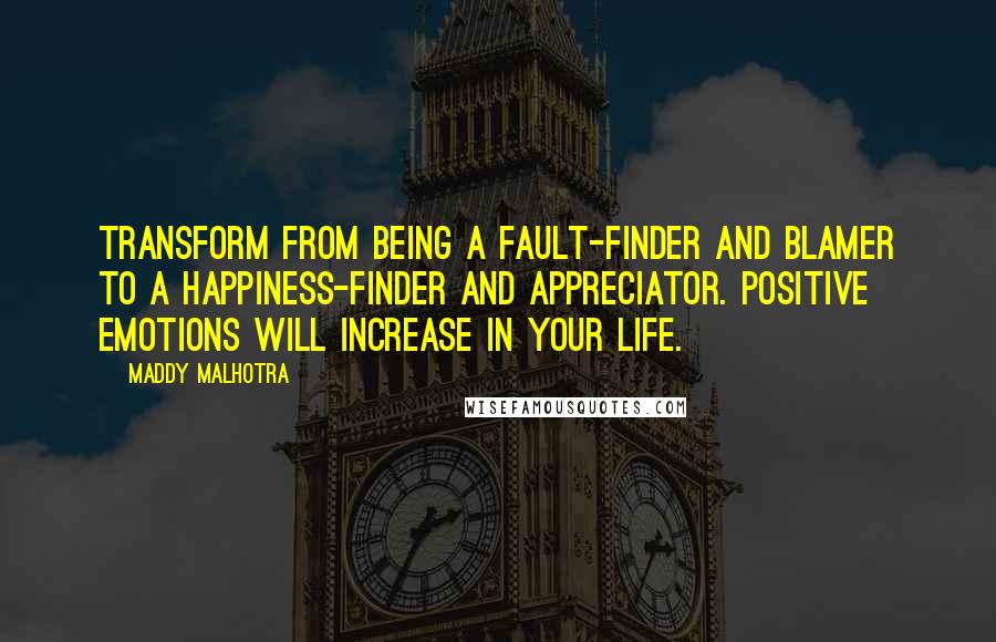 Maddy Malhotra Quotes: Transform from being a fault-finder and blamer to a happiness-finder and appreciator. Positive emotions will increase in your life.