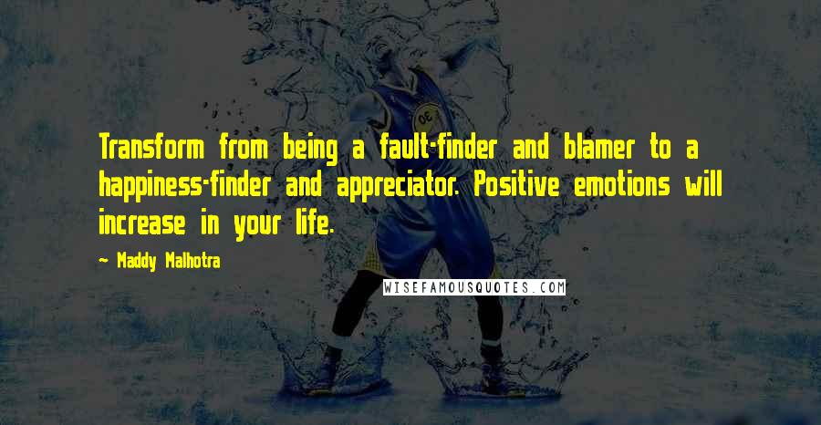 Maddy Malhotra Quotes: Transform from being a fault-finder and blamer to a happiness-finder and appreciator. Positive emotions will increase in your life.