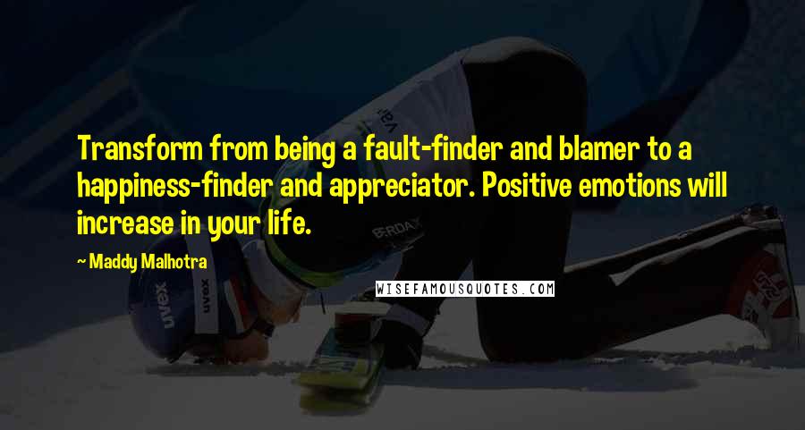 Maddy Malhotra Quotes: Transform from being a fault-finder and blamer to a happiness-finder and appreciator. Positive emotions will increase in your life.