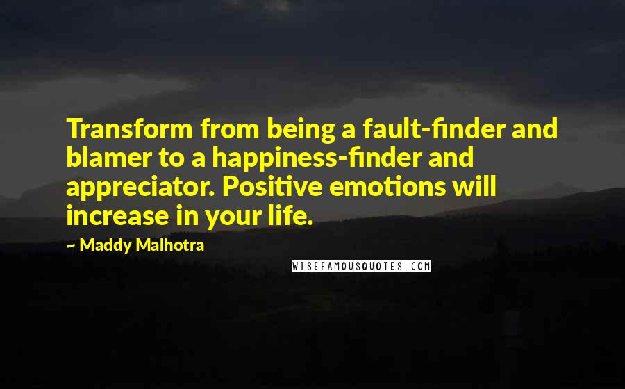 Maddy Malhotra Quotes: Transform from being a fault-finder and blamer to a happiness-finder and appreciator. Positive emotions will increase in your life.