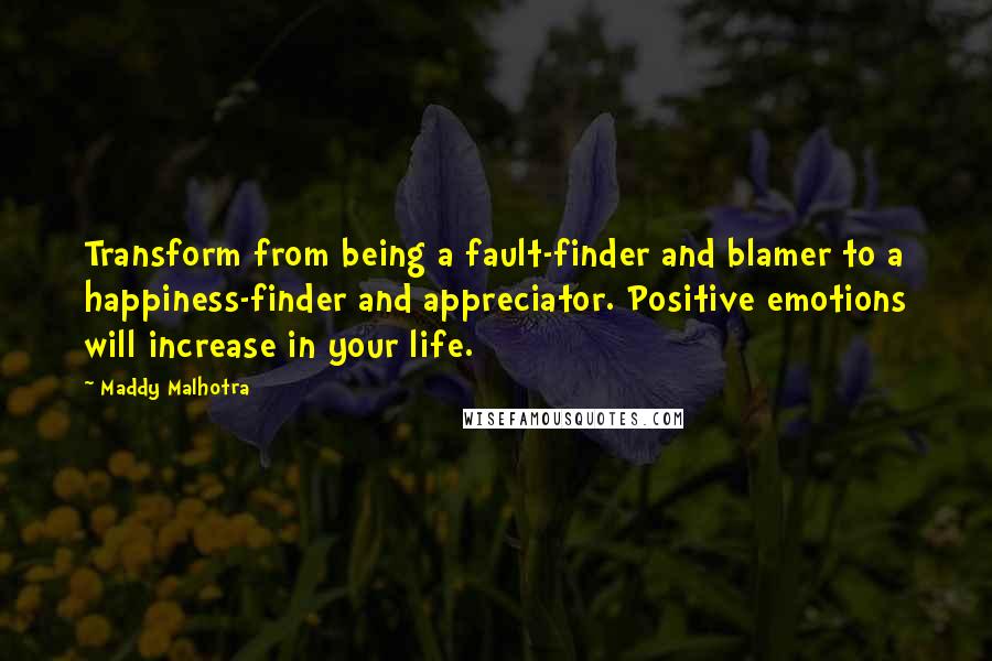 Maddy Malhotra Quotes: Transform from being a fault-finder and blamer to a happiness-finder and appreciator. Positive emotions will increase in your life.