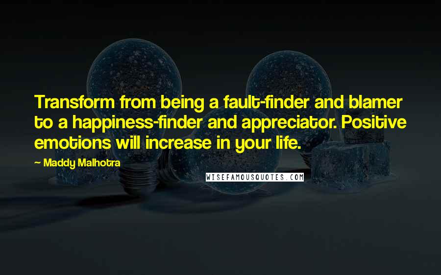 Maddy Malhotra Quotes: Transform from being a fault-finder and blamer to a happiness-finder and appreciator. Positive emotions will increase in your life.