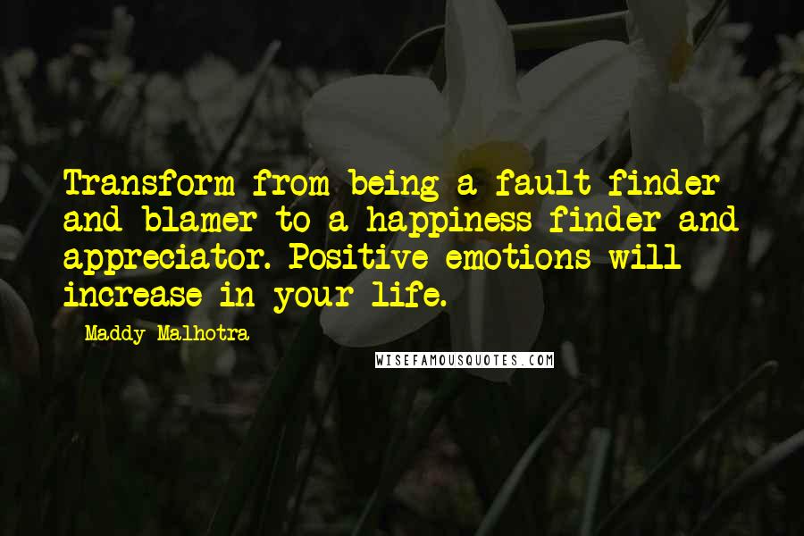 Maddy Malhotra Quotes: Transform from being a fault-finder and blamer to a happiness-finder and appreciator. Positive emotions will increase in your life.