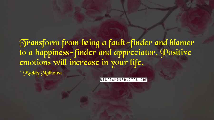 Maddy Malhotra Quotes: Transform from being a fault-finder and blamer to a happiness-finder and appreciator. Positive emotions will increase in your life.