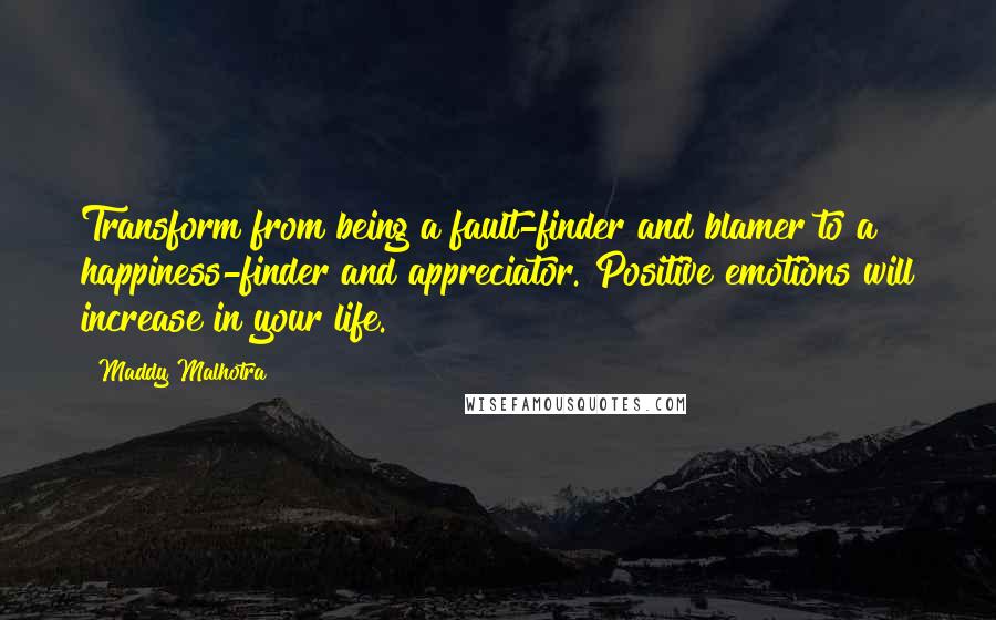Maddy Malhotra Quotes: Transform from being a fault-finder and blamer to a happiness-finder and appreciator. Positive emotions will increase in your life.
