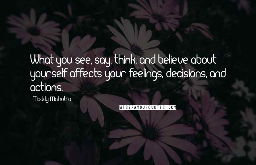 Maddy Malhotra Quotes: What you see, say, think, and believe about yourself affects your feelings, decisions, and actions.