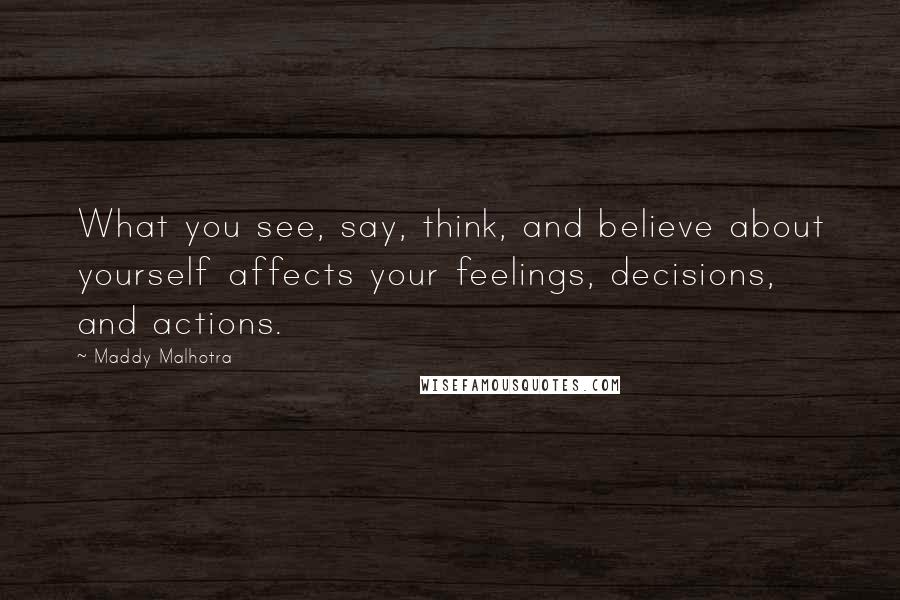 Maddy Malhotra Quotes: What you see, say, think, and believe about yourself affects your feelings, decisions, and actions.