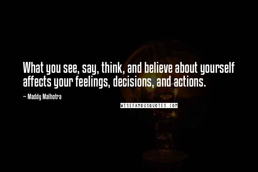 Maddy Malhotra Quotes: What you see, say, think, and believe about yourself affects your feelings, decisions, and actions.