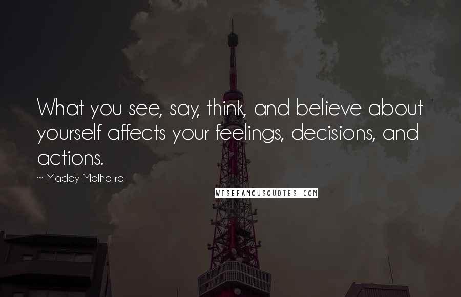 Maddy Malhotra Quotes: What you see, say, think, and believe about yourself affects your feelings, decisions, and actions.