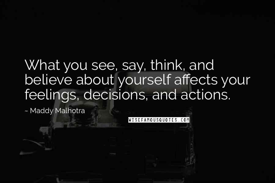 Maddy Malhotra Quotes: What you see, say, think, and believe about yourself affects your feelings, decisions, and actions.