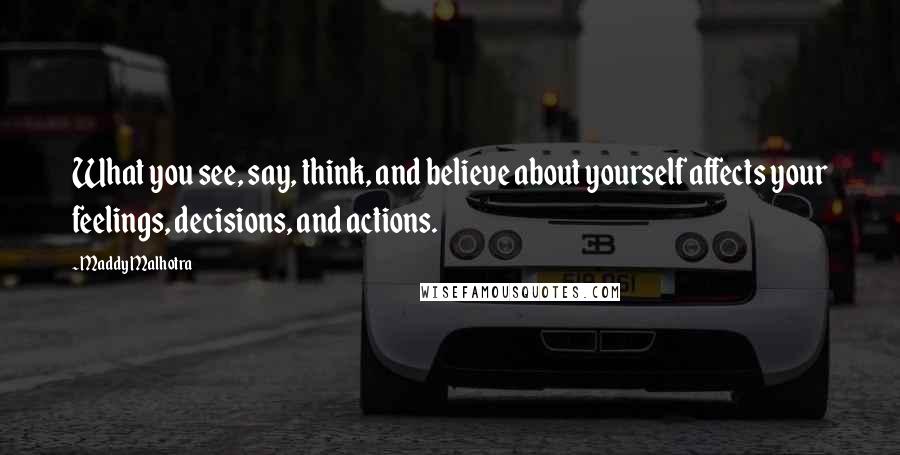 Maddy Malhotra Quotes: What you see, say, think, and believe about yourself affects your feelings, decisions, and actions.