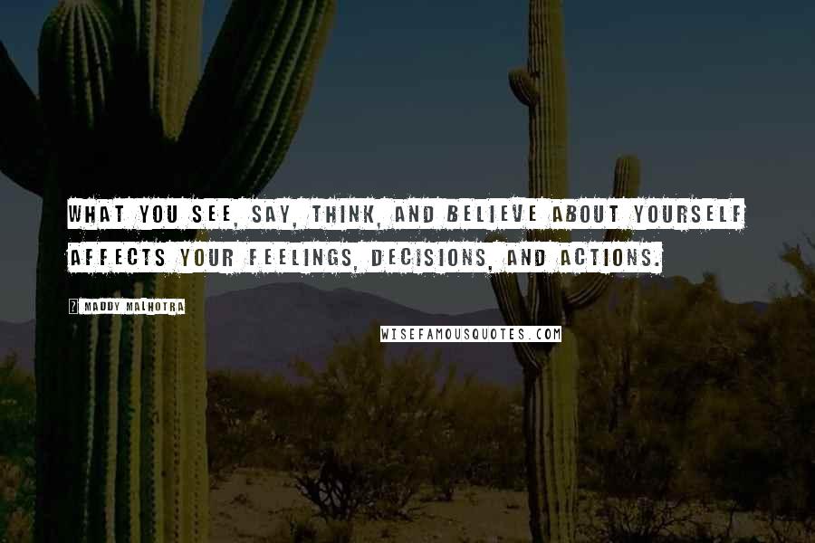 Maddy Malhotra Quotes: What you see, say, think, and believe about yourself affects your feelings, decisions, and actions.