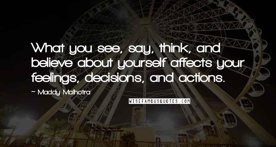 Maddy Malhotra Quotes: What you see, say, think, and believe about yourself affects your feelings, decisions, and actions.