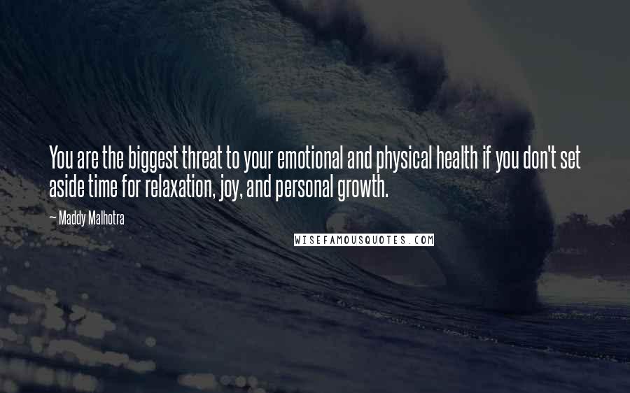 Maddy Malhotra Quotes: You are the biggest threat to your emotional and physical health if you don't set aside time for relaxation, joy, and personal growth.