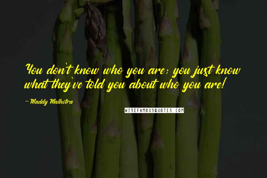 Maddy Malhotra Quotes: You don't know who you are; you just know what they've told you about who you are!