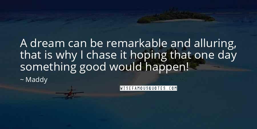 Maddy Quotes: A dream can be remarkable and alluring, that is why I chase it hoping that one day something good would happen!