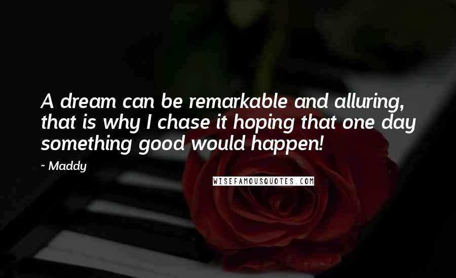 Maddy Quotes: A dream can be remarkable and alluring, that is why I chase it hoping that one day something good would happen!