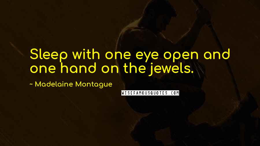 Madelaine Montague Quotes: Sleep with one eye open and one hand on the jewels.