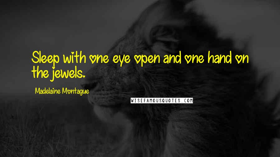 Madelaine Montague Quotes: Sleep with one eye open and one hand on the jewels.