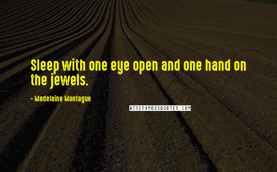 Madelaine Montague Quotes: Sleep with one eye open and one hand on the jewels.