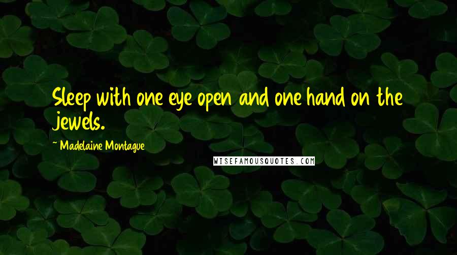 Madelaine Montague Quotes: Sleep with one eye open and one hand on the jewels.