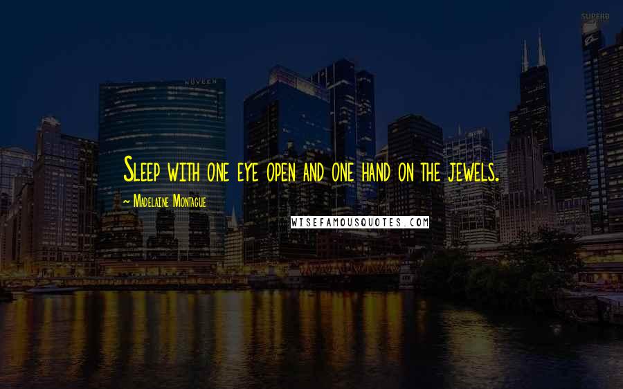 Madelaine Montague Quotes: Sleep with one eye open and one hand on the jewels.