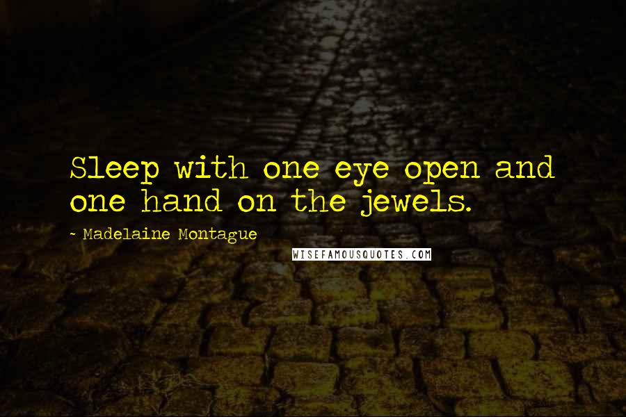 Madelaine Montague Quotes: Sleep with one eye open and one hand on the jewels.