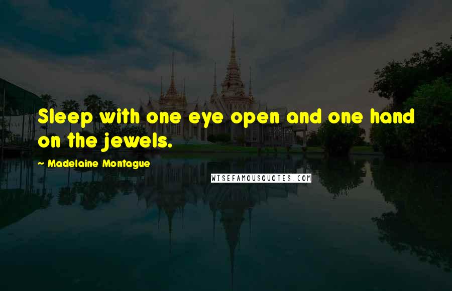 Madelaine Montague Quotes: Sleep with one eye open and one hand on the jewels.