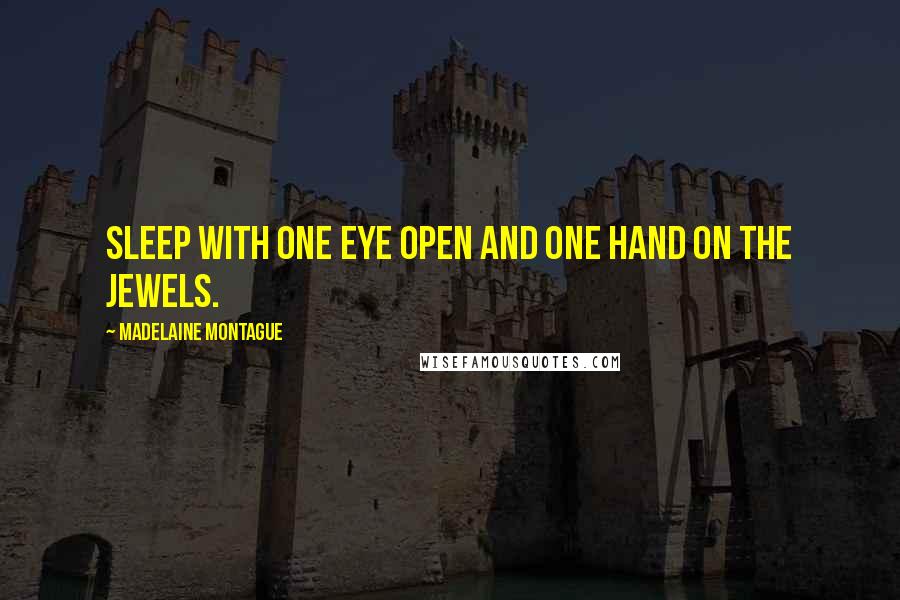 Madelaine Montague Quotes: Sleep with one eye open and one hand on the jewels.