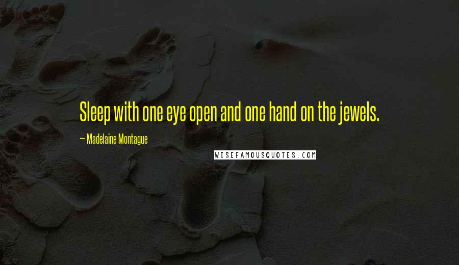 Madelaine Montague Quotes: Sleep with one eye open and one hand on the jewels.