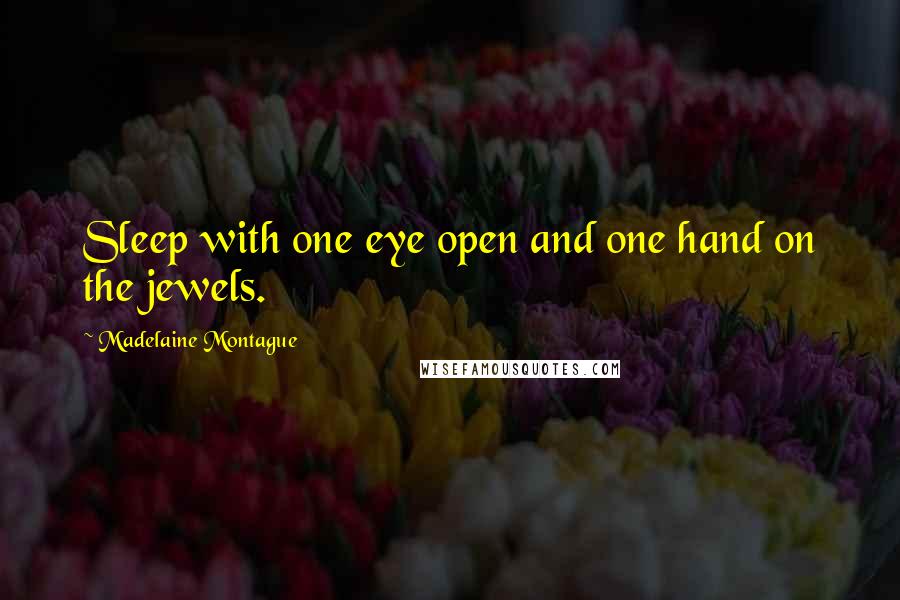 Madelaine Montague Quotes: Sleep with one eye open and one hand on the jewels.