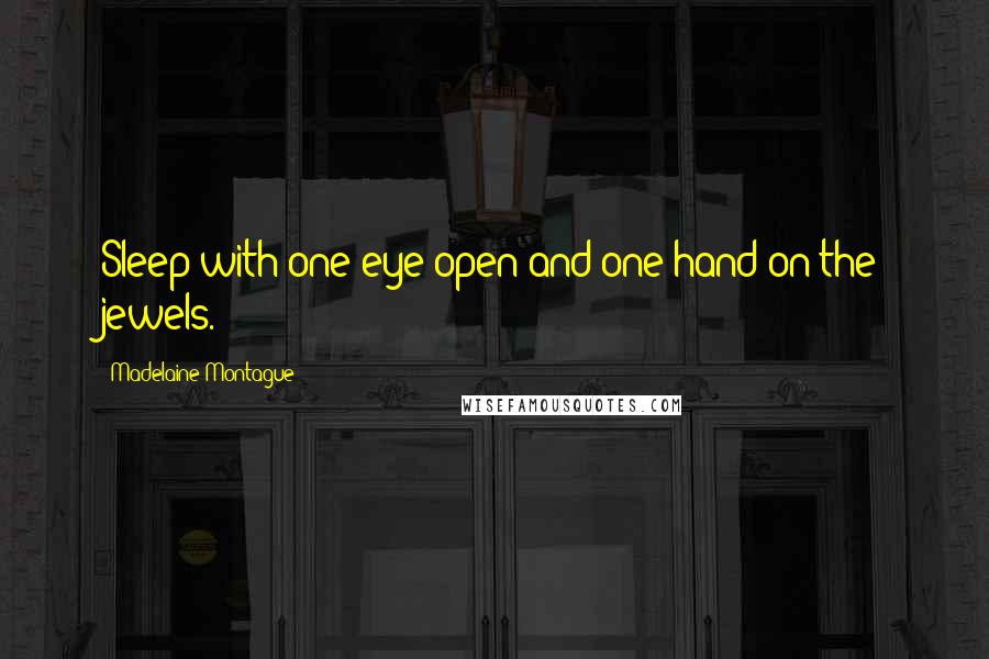 Madelaine Montague Quotes: Sleep with one eye open and one hand on the jewels.