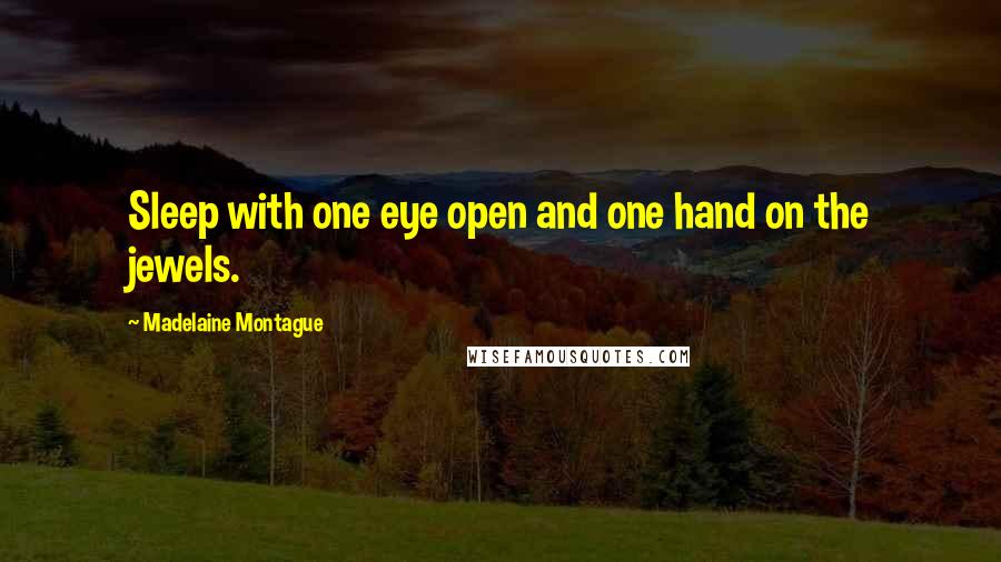 Madelaine Montague Quotes: Sleep with one eye open and one hand on the jewels.