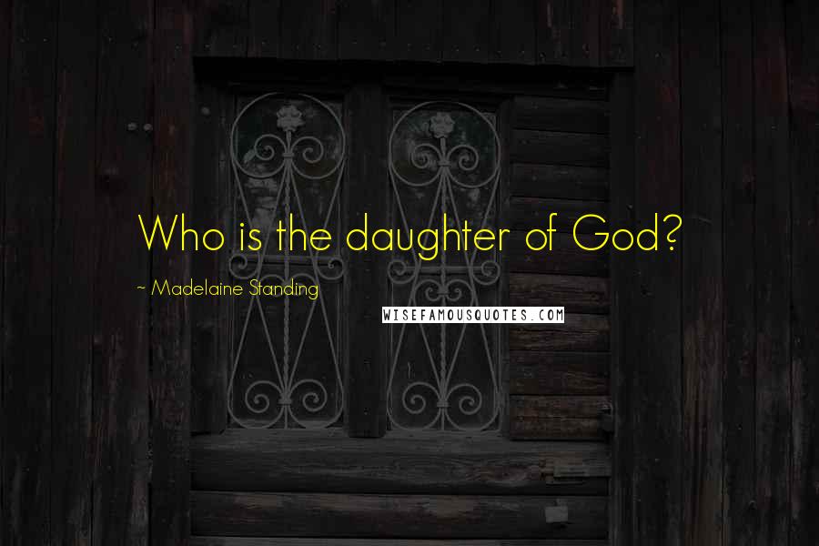Madelaine Standing Quotes: Who is the daughter of God?