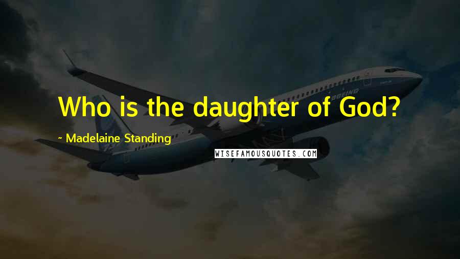 Madelaine Standing Quotes: Who is the daughter of God?