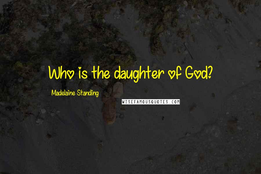 Madelaine Standing Quotes: Who is the daughter of God?