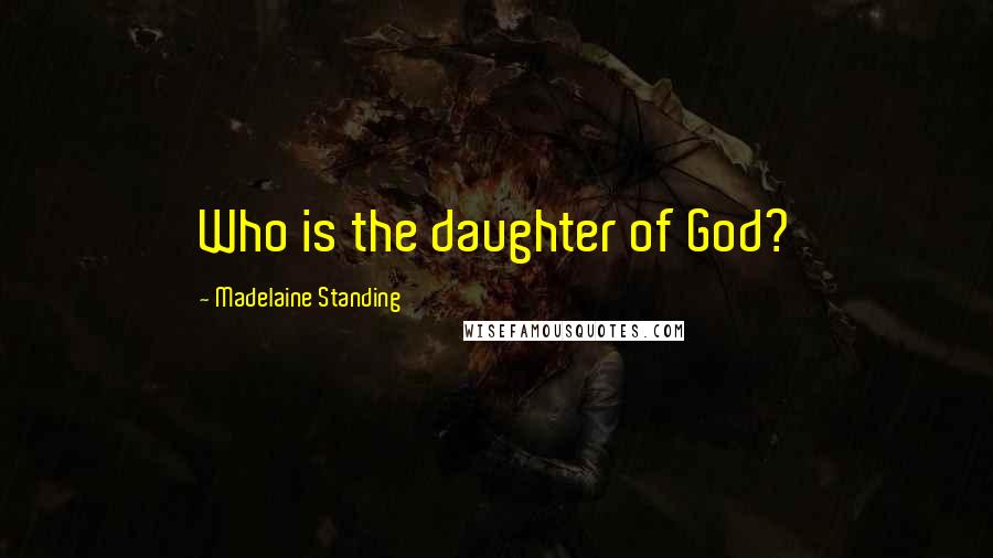 Madelaine Standing Quotes: Who is the daughter of God?