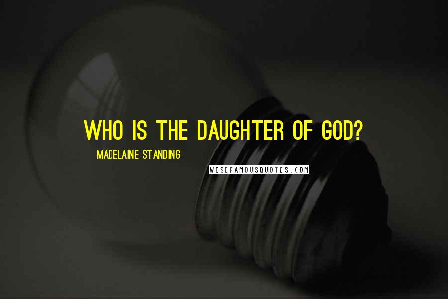 Madelaine Standing Quotes: Who is the daughter of God?