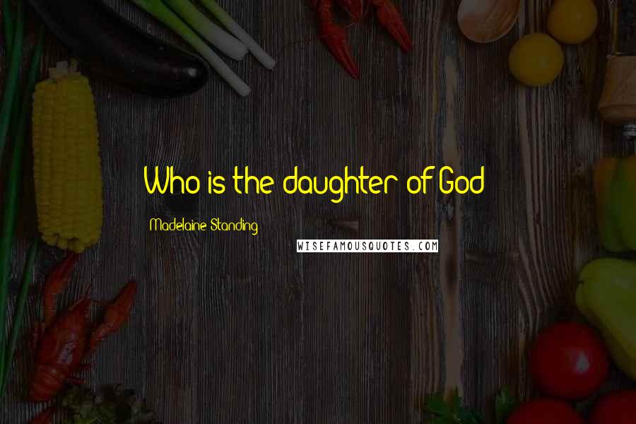 Madelaine Standing Quotes: Who is the daughter of God?