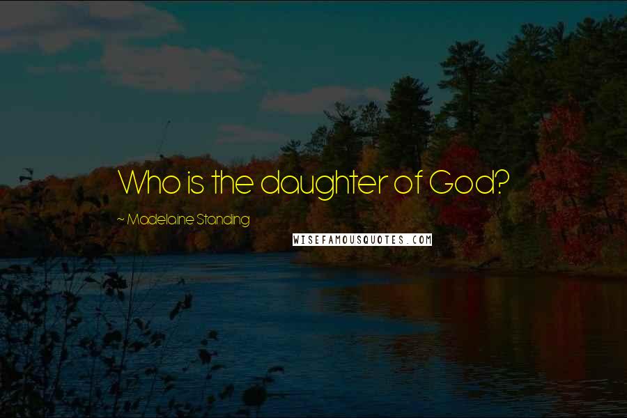 Madelaine Standing Quotes: Who is the daughter of God?
