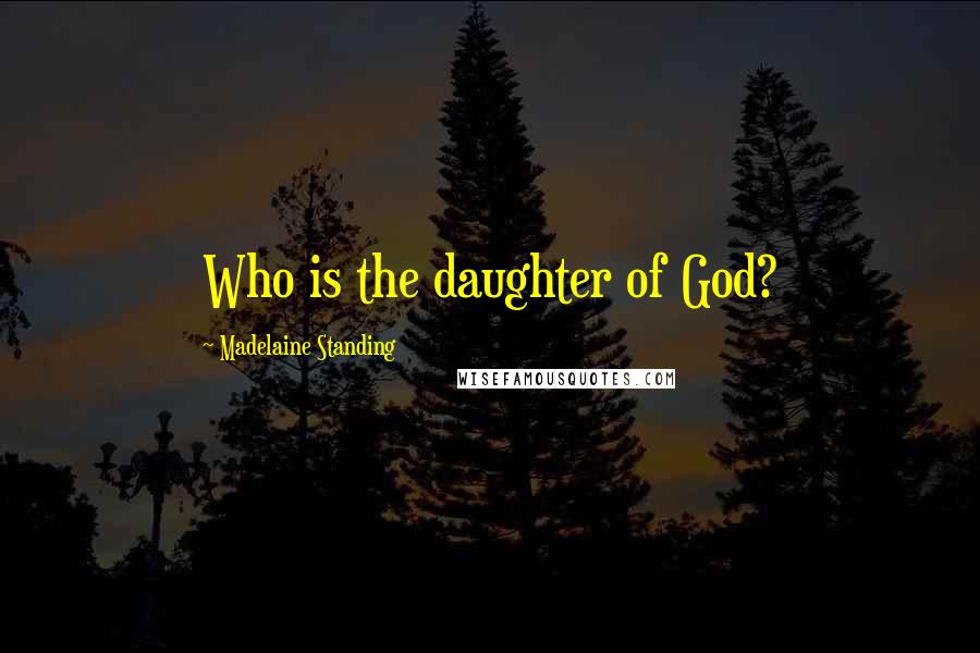 Madelaine Standing Quotes: Who is the daughter of God?