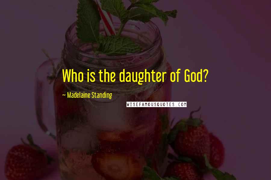 Madelaine Standing Quotes: Who is the daughter of God?