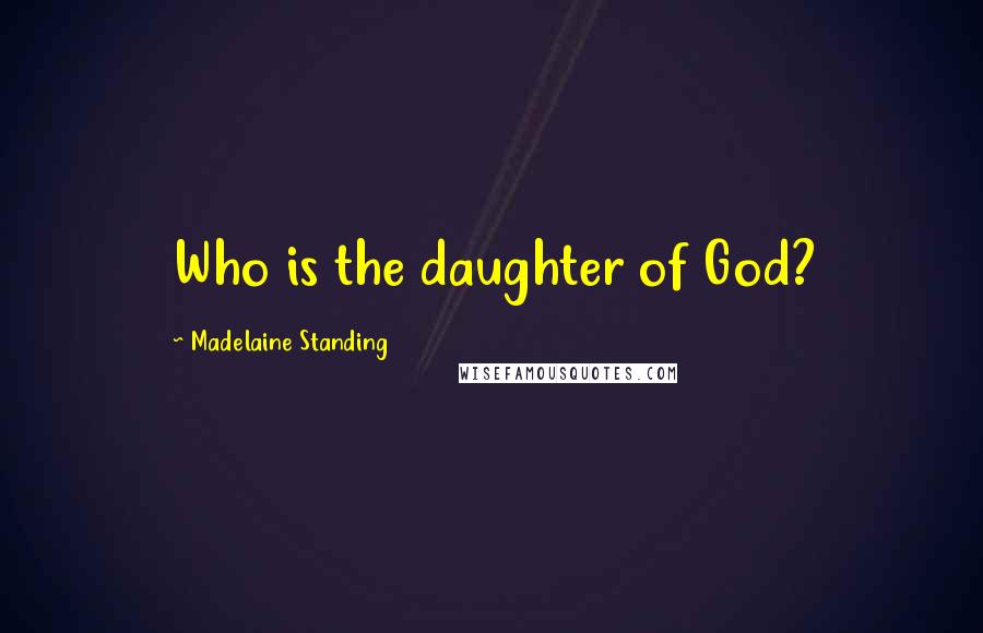 Madelaine Standing Quotes: Who is the daughter of God?