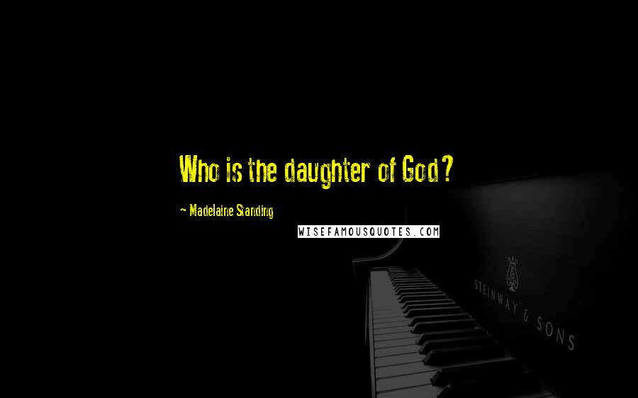 Madelaine Standing Quotes: Who is the daughter of God?