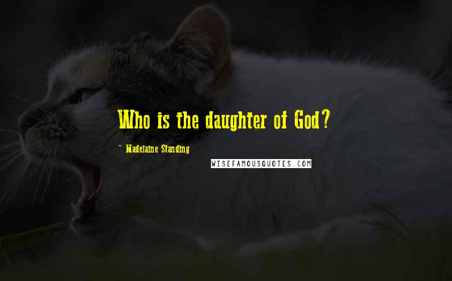 Madelaine Standing Quotes: Who is the daughter of God?