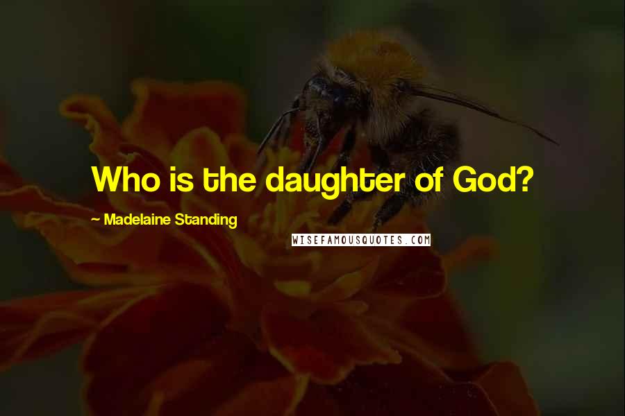 Madelaine Standing Quotes: Who is the daughter of God?