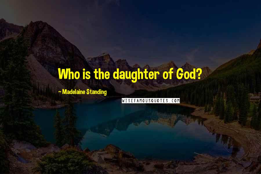 Madelaine Standing Quotes: Who is the daughter of God?
