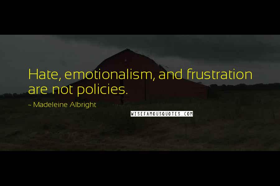 Madeleine Albright Quotes: Hate, emotionalism, and frustration are not policies.